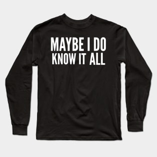 Maybe I do know it all Long Sleeve T-Shirt